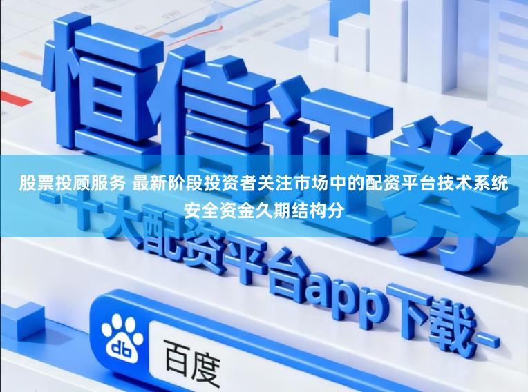 股票投顾服务 最新阶段投资者关注市场中的配资平台技术系统安全资金久期结构分