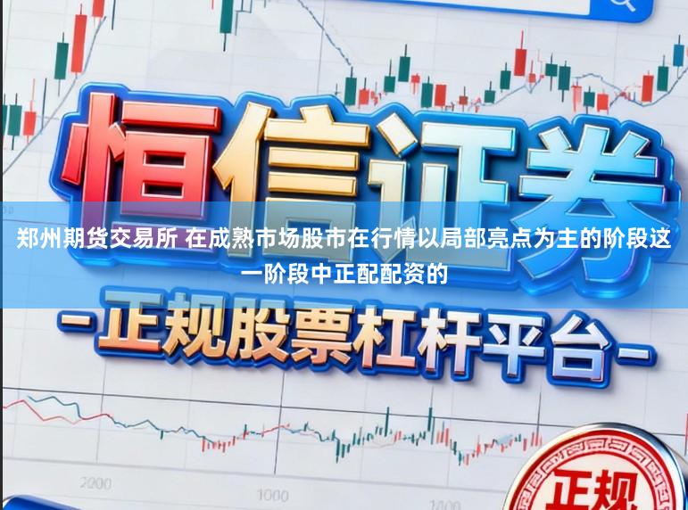 郑州期货交易所 在成熟市场股市在行情以局部亮点为主的阶段这一阶段中正配配资的