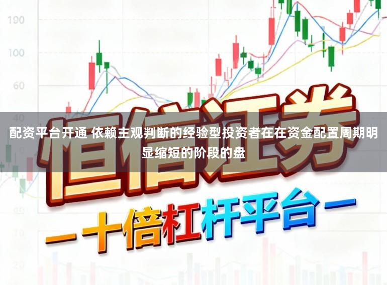 配资平台开通 依赖主观判断的经验型投资者在在资金配置周期明显缩短的阶段的盘