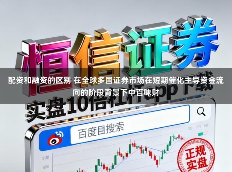 配资和融资的区别 在全球多国证券市场在短期催化主导资金流向的阶段背景下中百味财