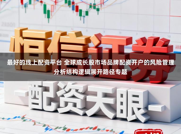 最好的线上配资平台 全球成长股市场品牌配资开户的风险管理分析结构逻辑展开路径专题