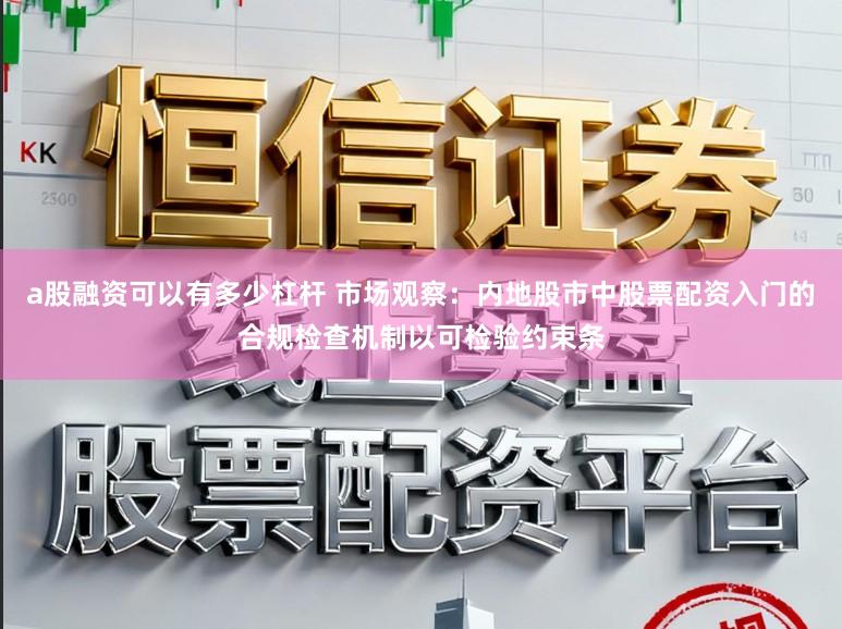 a股融资可以有多少杠杆 市场观察：内地股市中股票配资入门的合规检查机制以可检验约束条