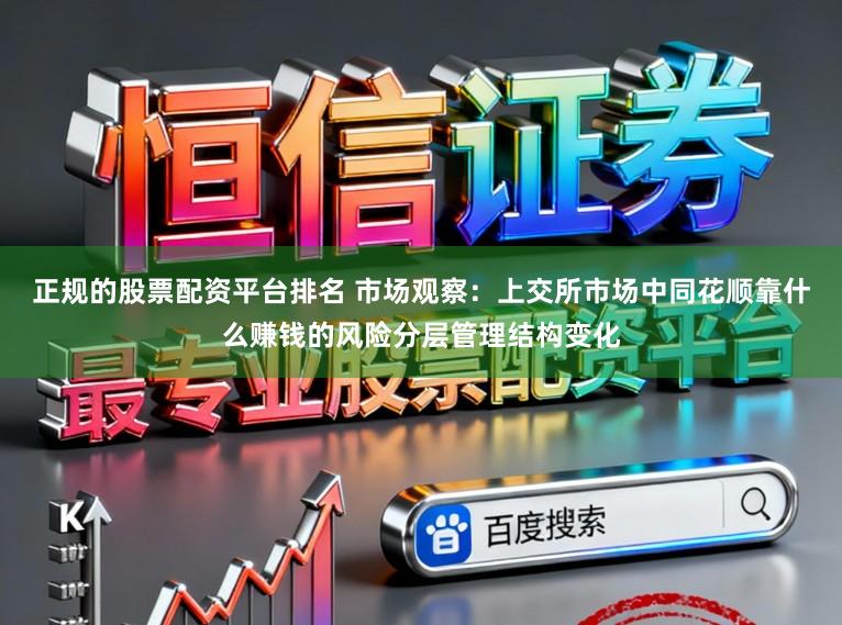 正规的股票配资平台排名 市场观察：上交所市场中同花顺靠什么赚钱的风险分层管理结构变化