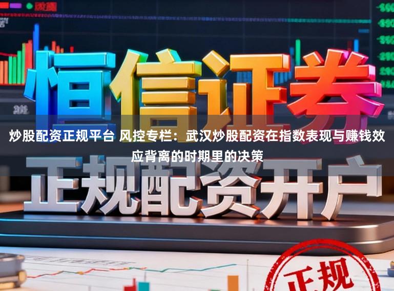 炒股配资正规平台 风控专栏：武汉炒股配资在指数表现与赚钱效应背离的时期里的决策