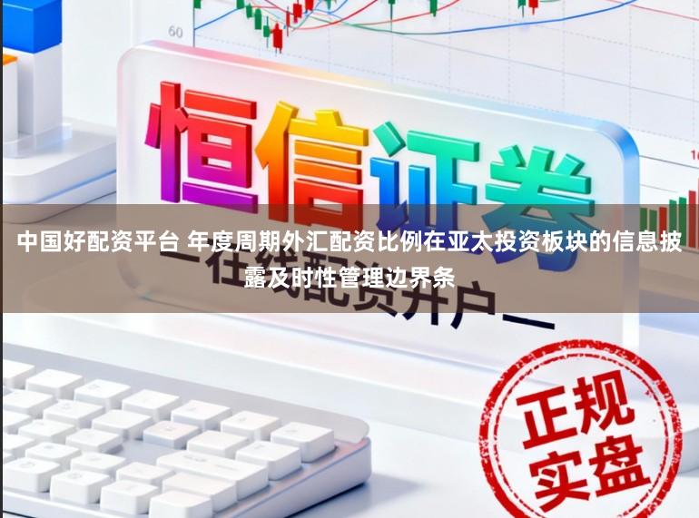 中国好配资平台 年度周期外汇配资比例在亚太投资板块的信息披露及时性管理边界条