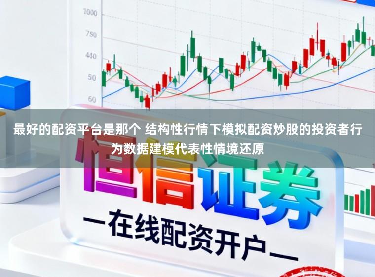 最好的配资平台是那个 结构性行情下模拟配资炒股的投资者行为数据建模代表性情境还原