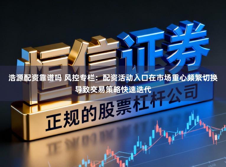 浩源配资靠谱吗 风控专栏:配资活动入口在市场重心频繁切换导致交易策略快速迭代