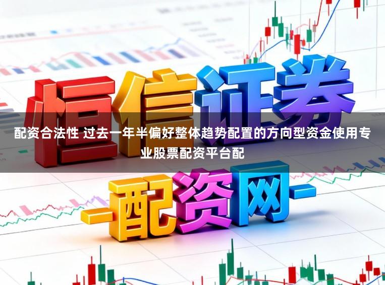 配资合法性 过去一年半偏好整体趋势配置的方向型资金使用专业股票配资平台配