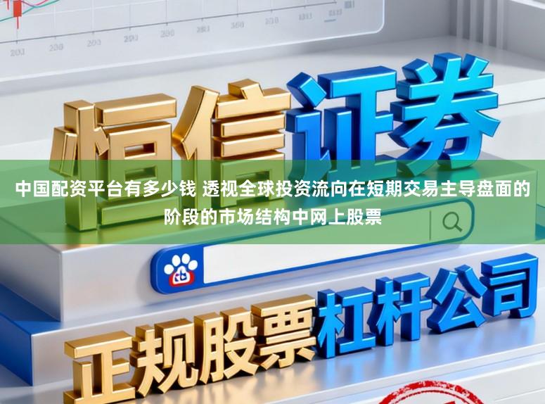中国配资平台有多少钱 透视全球投资流向在短期交易主导盘面的阶段的市场结构中网上股票