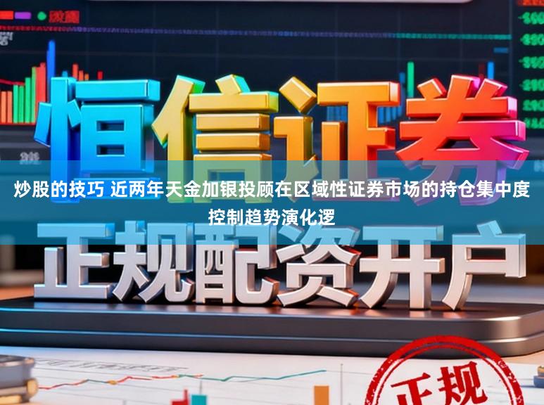 炒股的技巧 近两年天金加银投顾在区域性证券市场的持仓集中度控制趋势演化逻