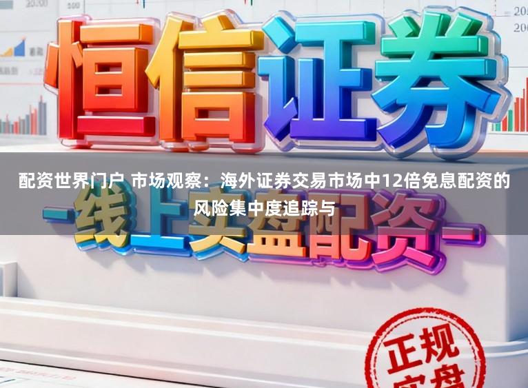 配资世界门户 市场观察:海外证券交易市场中12倍免息配资的风险集中度追踪与