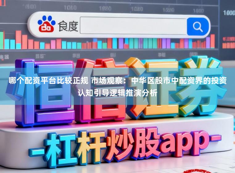 哪个配资平台比较正规 市场观察：中华区股市中配资界的投资认知引导逻辑推演分析