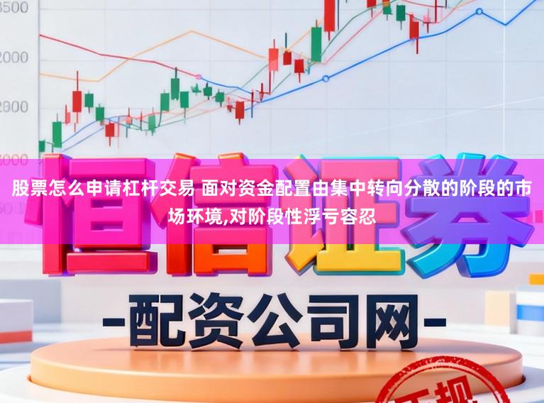 股票怎么申请杠杆交易 面对资金配置由集中转向分散的阶段的市场环境，对阶段性浮亏容忍