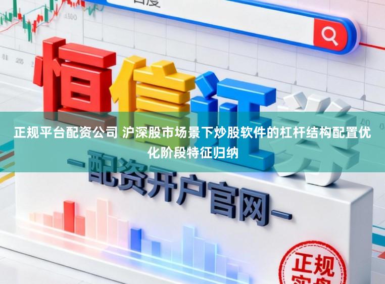 正规平台配资公司 沪深股市场景下炒股软件的杠杆结构配置优化阶段特征归纳