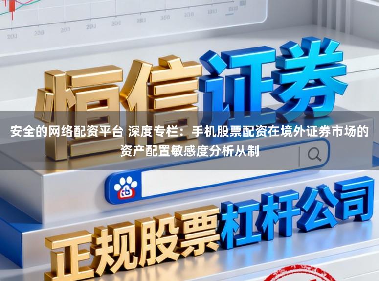 安全的网络配资平台 深度专栏：手机股票配资在境外证券市场的资产配置敏感度分析从制