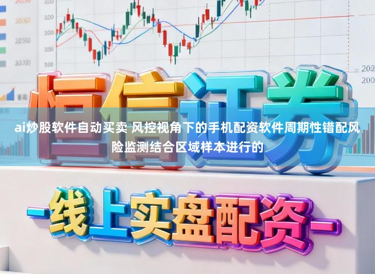 ai炒股软件自动买卖 风控视角下的手机配资软件周期性错配风险监测结合区域样本进行的