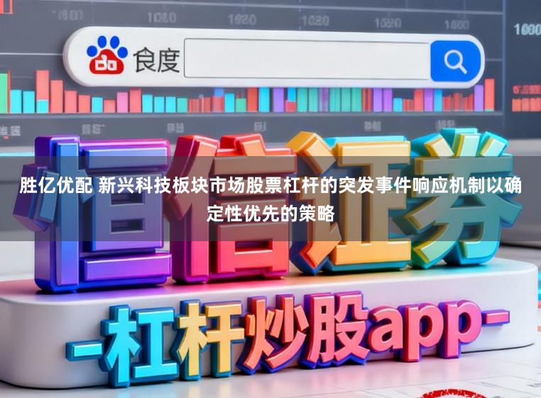 胜亿优配 新兴科技板块市场股票杠杆的突发事件响应机制以确定性优先的策略