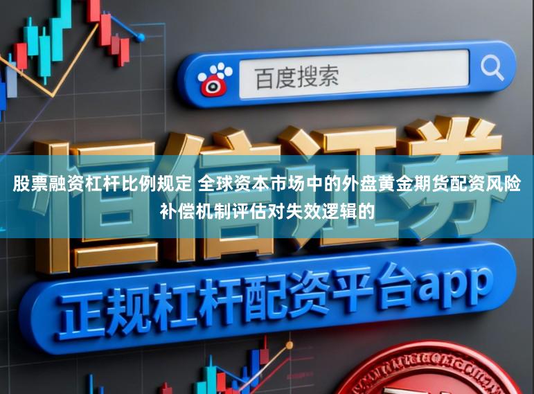 股票融资杠杆比例规定 全球资本市场中的外盘黄金期货配资风险补偿机制评估对失效逻辑的