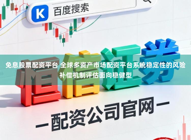 免息股票配资平台 全球多资产市场配资平台系统稳定性的风险补偿机制评估面向稳健型