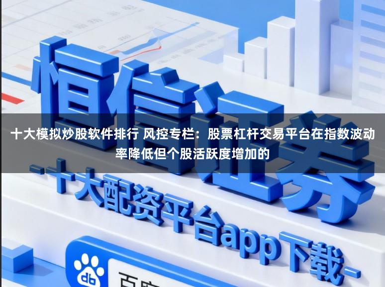 十大模拟炒股软件排行 风控专栏：股票杠杆交易平台在指数波动率降低但个股活跃度增加的