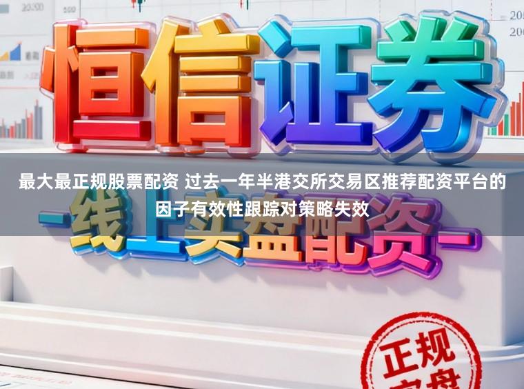 最大最正规股票配资 过去一年半港交所交易区推荐配资平台的因子有效性跟踪对策略失效