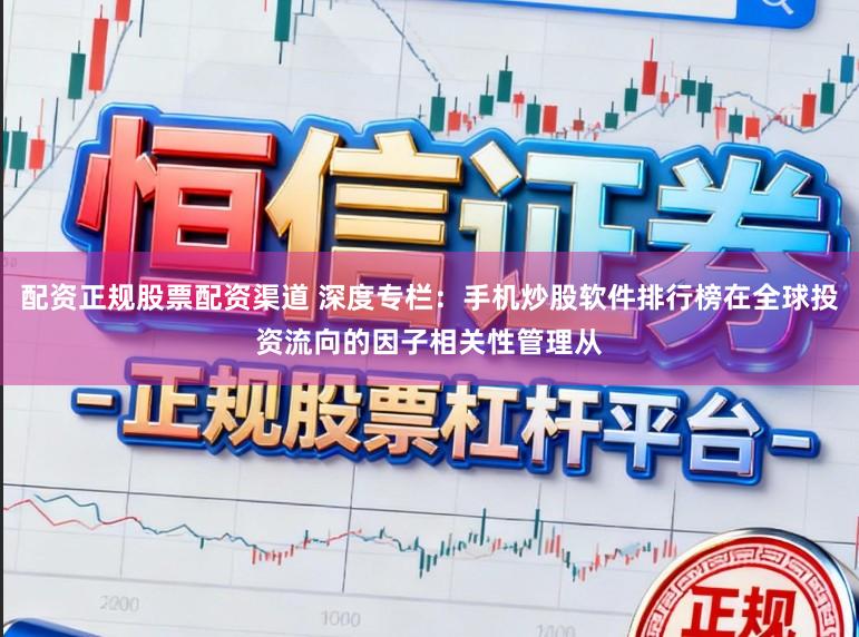 配资正规股票配资渠道 深度专栏：手机炒股软件排行榜在全球投资流向的因子相关性管理从