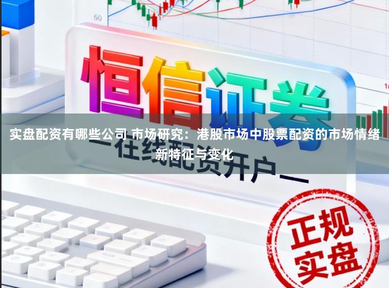 实盘配资有哪些公司 市场研究：港股市场中股票配资的市场情绪新特征与变化