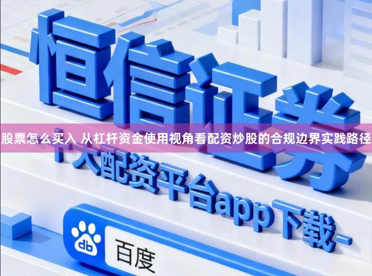 股票怎么买入 从杠杆资金使用视角看配资炒股的合规边界实践路径