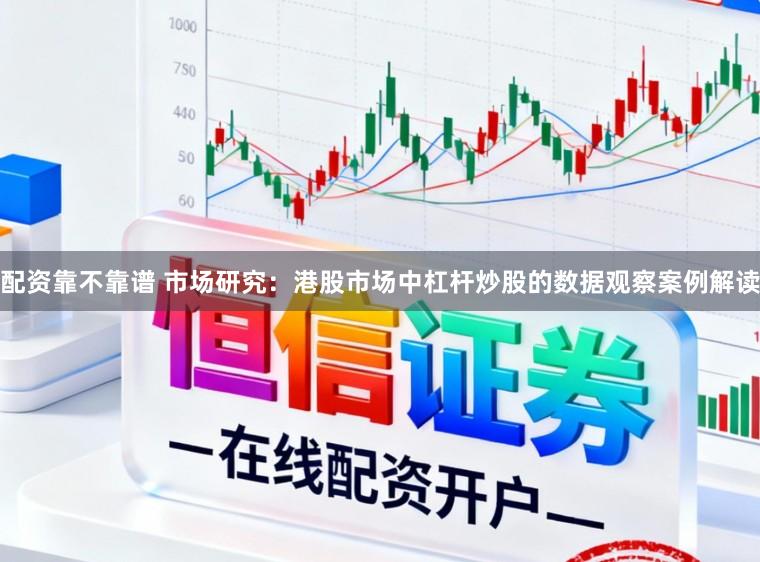 配资靠不靠谱 市场研究：港股市场中杠杆炒股的数据观察案例解读