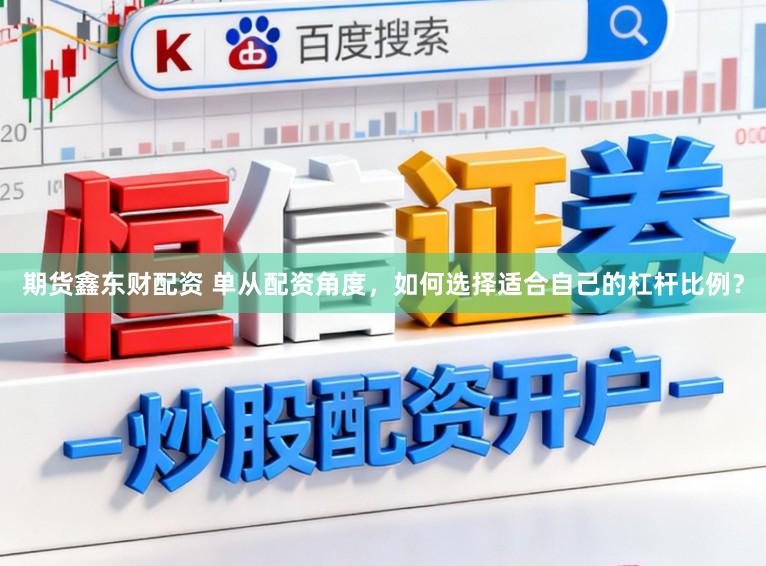 期货鑫东财配资 单从配资角度，如何选择适合自己的杠杆比例？