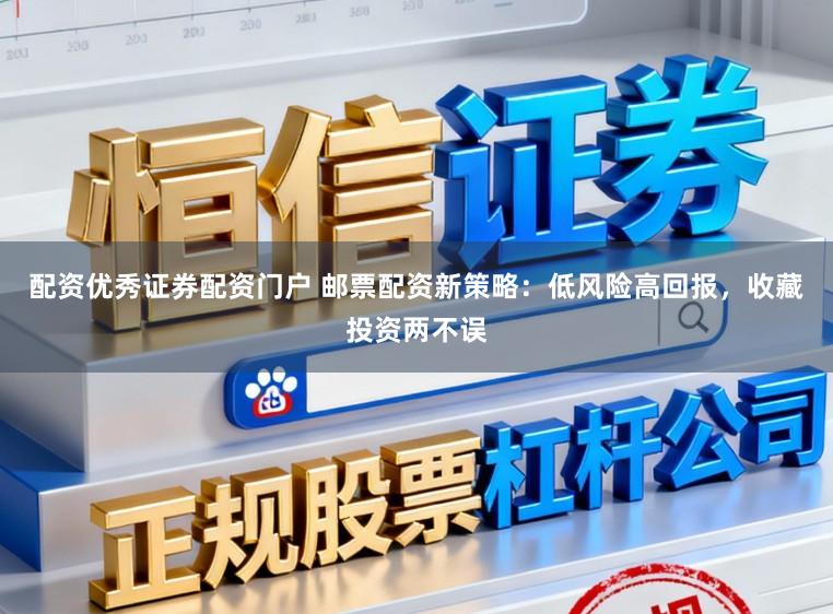 配资优秀证券配资门户 邮票配资新策略：低风险高回报，收藏投资两不误