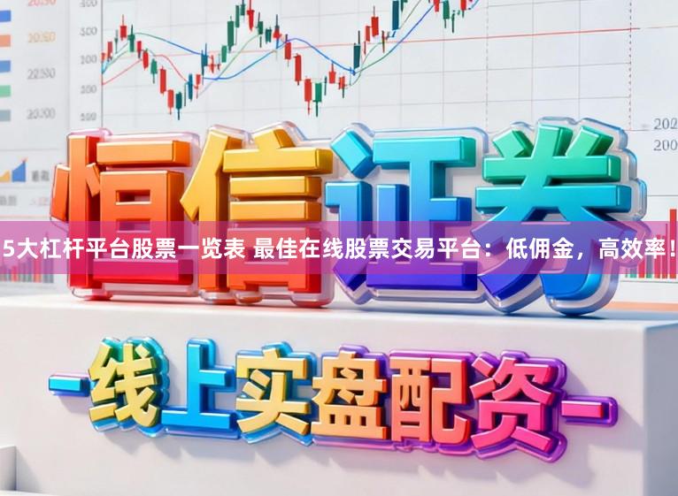 5大杠杆平台股票一览表 最佳在线股票交易平台：低佣金，高效率！