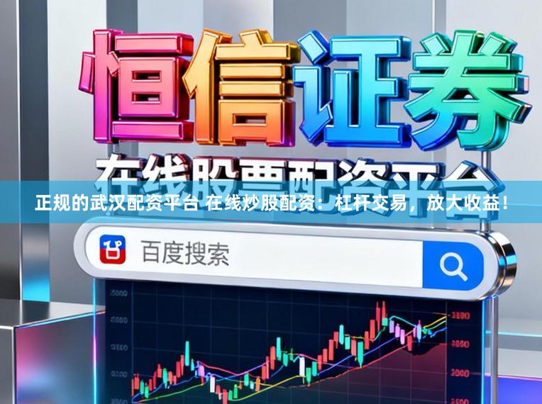 正规的武汉配资平台 在线炒股配资：杠杆交易，放大收益！