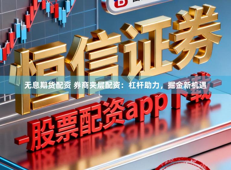 无息期货配资 券商夹层配资：杠杆助力，掘金新机遇