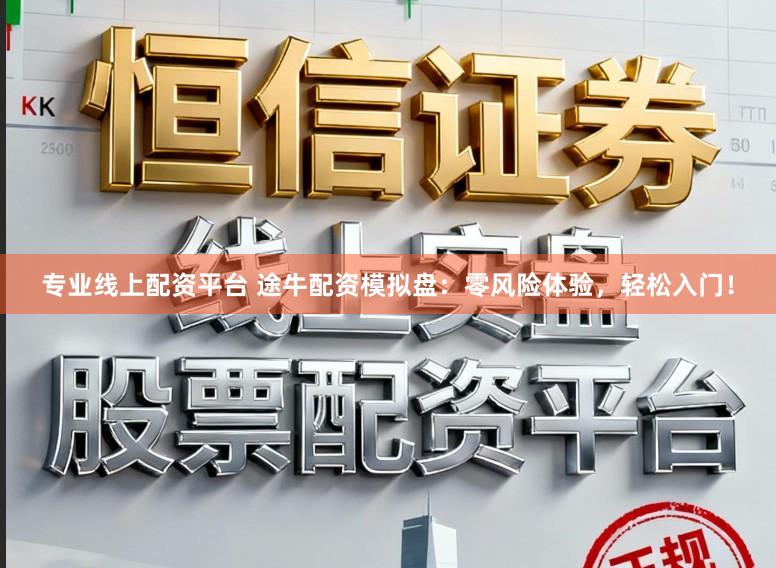 专业线上配资平台 途牛配资模拟盘：零风险体验，轻松入门！