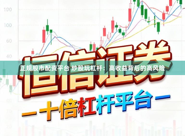 正规股市配资平台 炒股玩杠杆：高收益背后的高风险