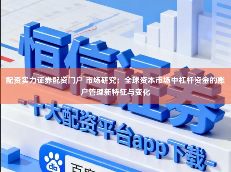 配资实力证券配资门户 市场研究：全球资本市场中杠杆资金的账户管理新特征与变化