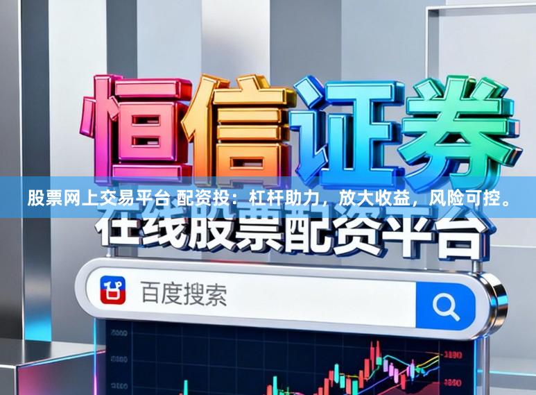 股票网上交易平台 配资投：杠杆助力，放大收益，风险可控。