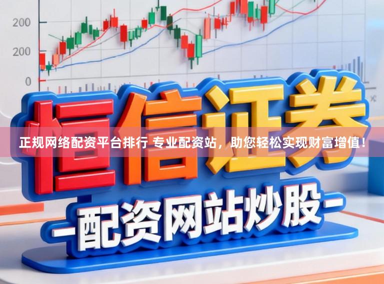 正规网络配资平台排行 专业配资站，助您轻松实现财富增值！