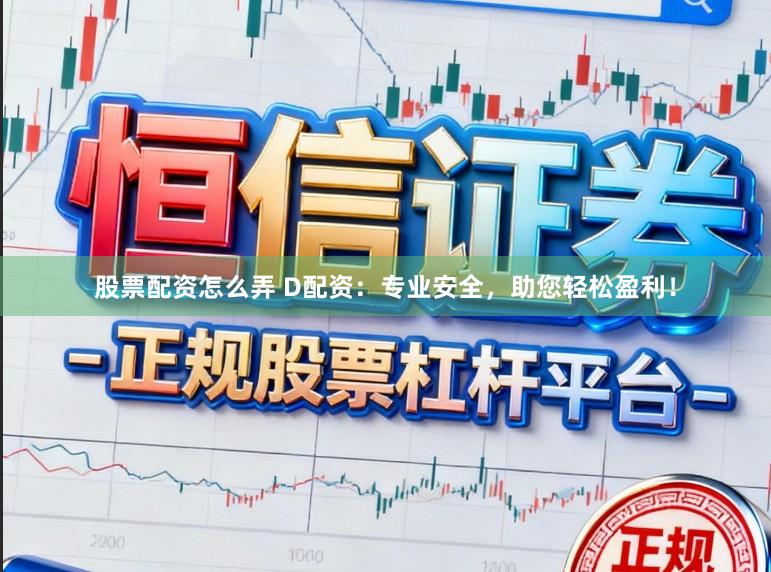 股票配资怎么弄 D配资：专业安全，助您轻松盈利！