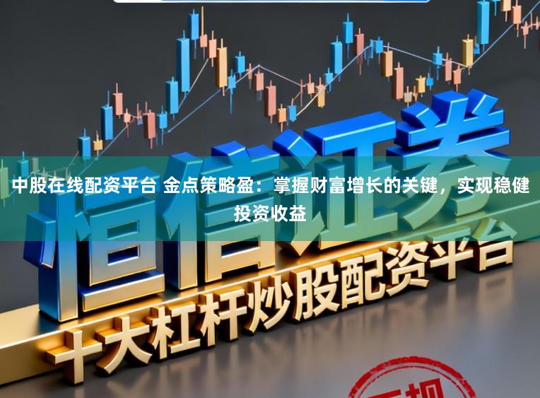中股在线配资平台 金点策略盈：掌握财富增长的关键，实现稳健投资收益