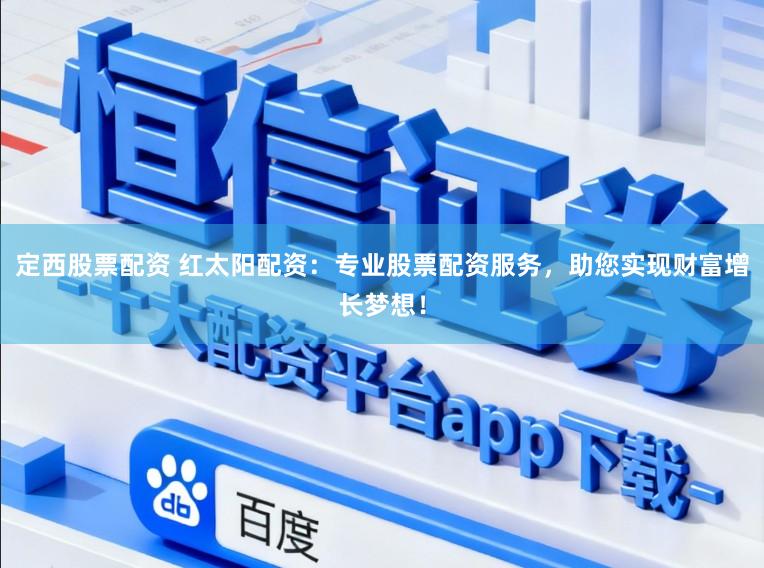 定西股票配资 红太阳配资：专业股票配资服务，助您实现财富增长梦想！