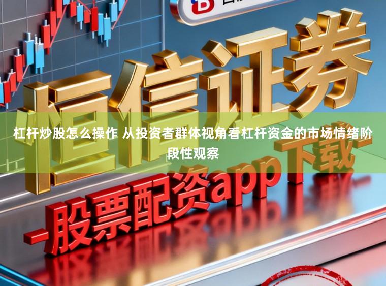 杠杆炒股怎么操作 从投资者群体视角看杠杆资金的市场情绪阶段性观察