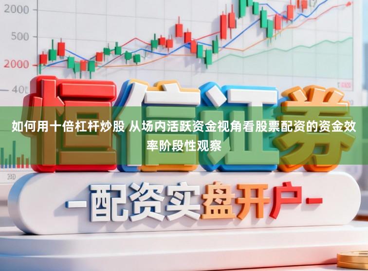 如何用十倍杠杆炒股 从场内活跃资金视角看股票配资的资金效率阶段性观察
