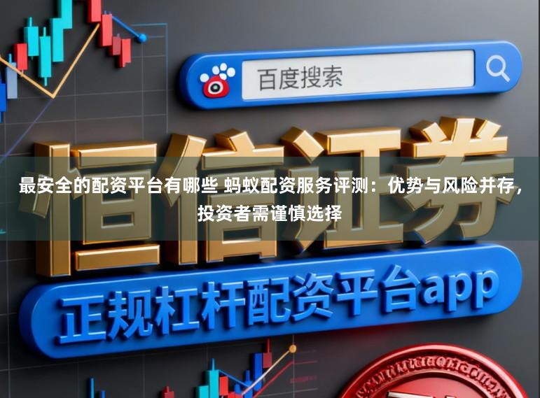 最安全的配资平台有哪些 蚂蚁配资服务评测：优势与风险并存，投资者需谨慎选择