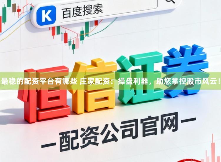 最稳的配资平台有哪些 庄家配资：操盘利器，助您掌控股市风云！