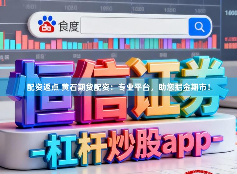 配资返点 黄石期货配资：专业平台，助您掘金期市！