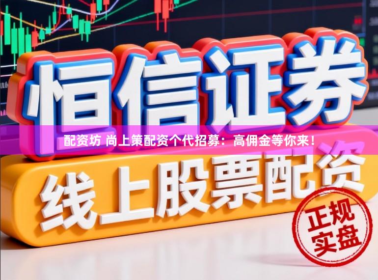 配资坊 尚上策配资个代招募：高佣金等你来！
