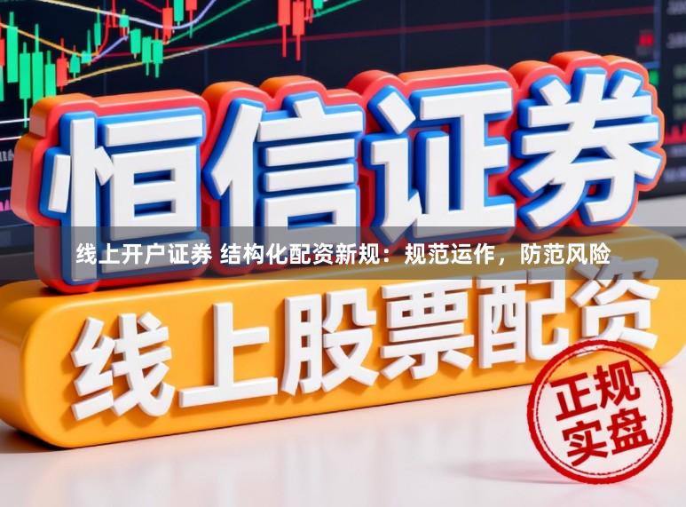 线上开户证券 结构化配资新规：规范运作，防范风险