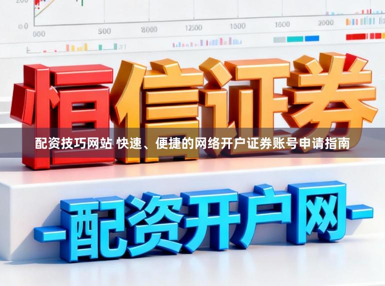 配资技巧网站 快速、便捷的网络开户证券账号申请指南